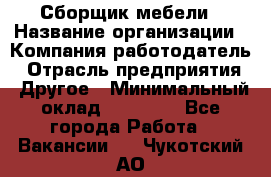 Сборщик мебели › Название организации ­ Компания-работодатель › Отрасль предприятия ­ Другое › Минимальный оклад ­ 23 000 - Все города Работа » Вакансии   . Чукотский АО